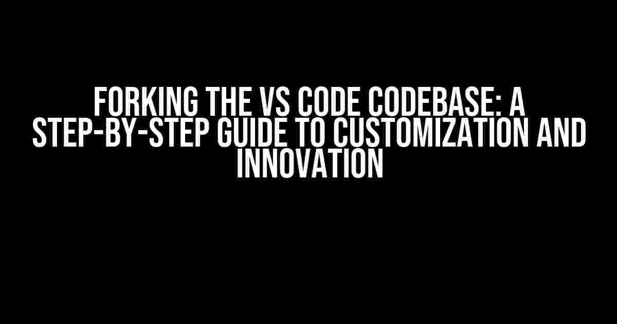 Forking the VS Code Codebase: A Step-by-Step Guide to Customization and Innovation