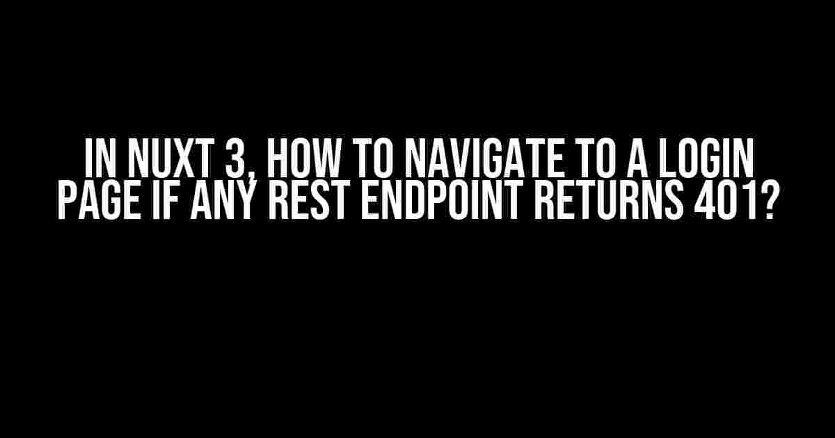 In Nuxt 3, How to Navigate to a Login Page if Any REST Endpoint Returns 401?