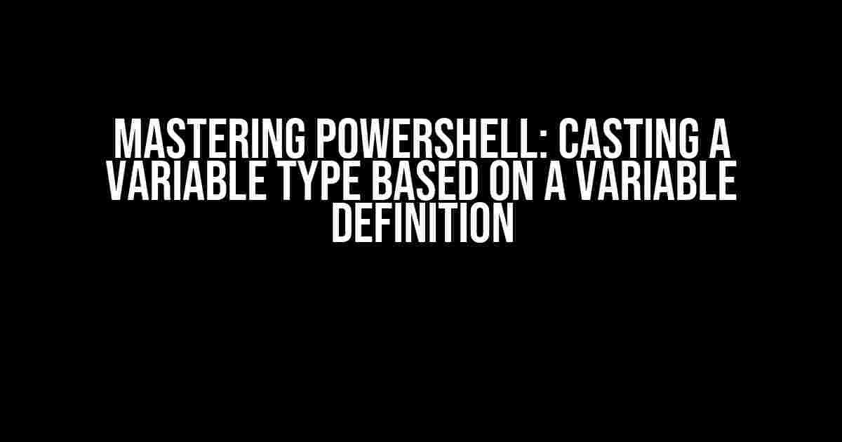 Mastering PowerShell: Casting a Variable Type Based on a Variable Definition