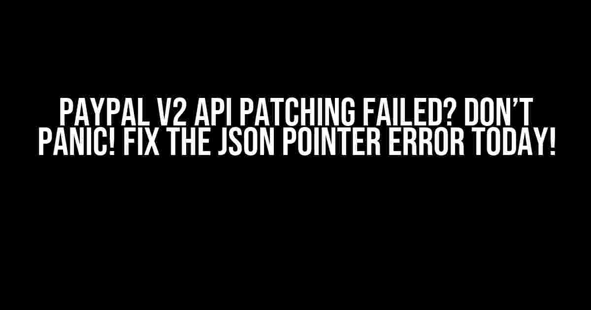 PayPal v2 API Patching Failed? Don’t Panic! Fix the JSON Pointer Error Today!