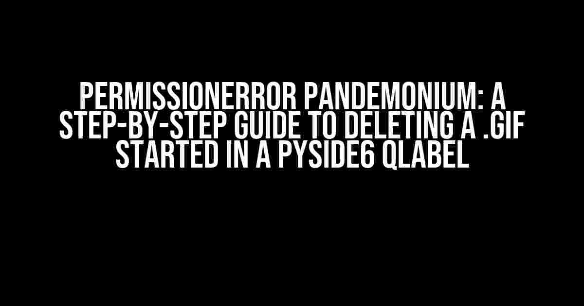 PermissionError Pandemonium: A Step-by-Step Guide to Deleting a .GIF Started in a PySide6 QLabel