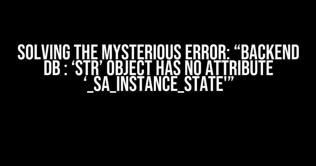 Solving the Mysterious Error: “Backend DB : ‘str’ object has no attribute ‘_sa_instance_state'”