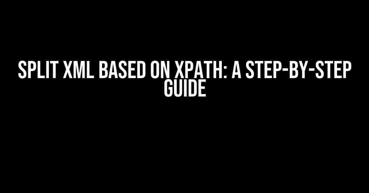 Split XML Based on XPath: A Step-by-Step Guide