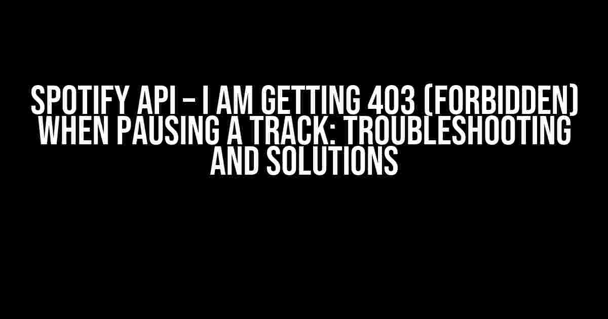 Spotify API – I am getting 403 (Forbidden) when pausing a track: Troubleshooting and Solutions