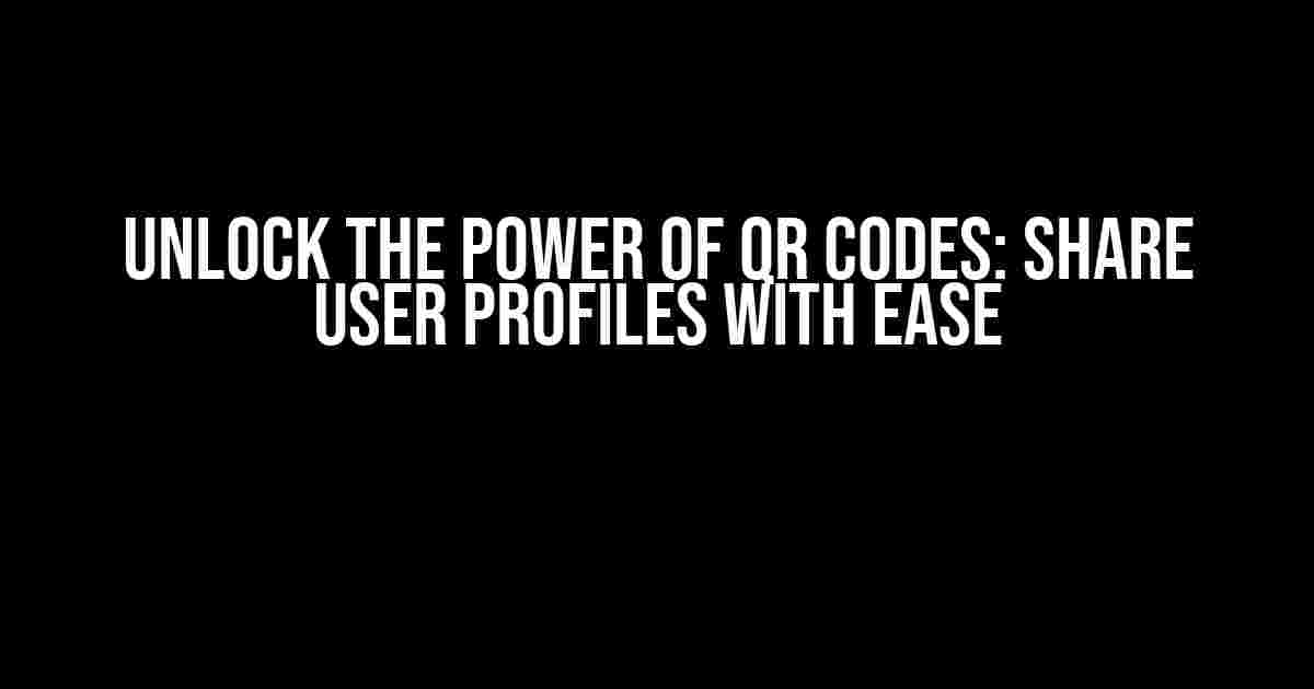 Unlock the Power of QR Codes: Share User Profiles with Ease