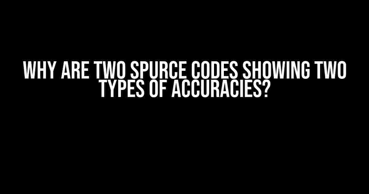 Why are Two Spurce Codes Showing Two Types of Accuracies?